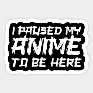 I paused my anime to be here Sticker